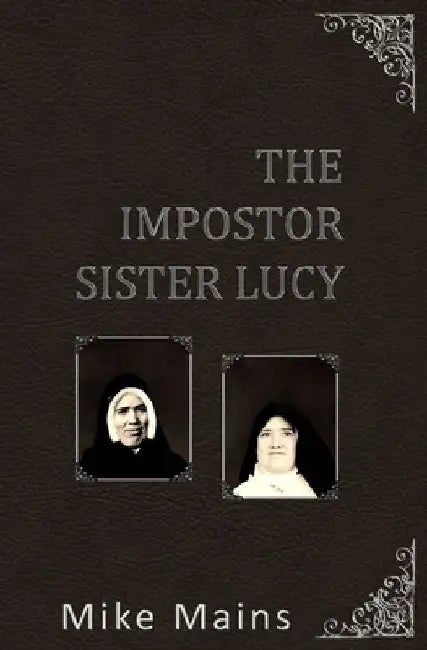 The Impostor Sister Lucy: The True Story of Our Lady of Fatima; a Must-Read Book for Catholics by Mike Mains