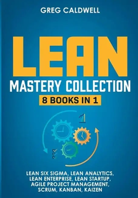 Lean Mastery: 8 Books in 1 - Master Lean Six Sigma & Build a Lean Enterprise, Accelerate Tasks with Scrum and Agile Project Manageme by Greg Caldwell