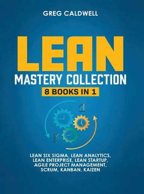 Lean Mastery: 8 Books in 1 - Master Lean Six Sigma & Build a Lean Enterprise, Accelerate Tasks with Scrum and Agile Project Manageme by Greg Caldwell