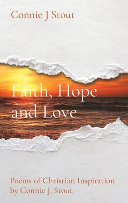 Faith, Hope and Love: Poems of Christian Inspiration by Connie J. Stout by Connie J. Stout