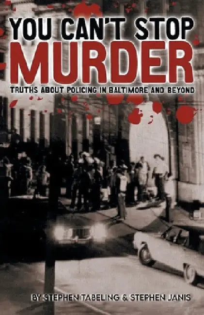 You Can't Stop Murder: Truths About Policing in Baltimore and Beyond by Stephen Tabeling