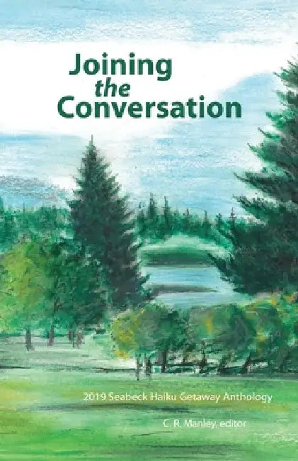 Joining the Conversation: 2019 Seabeck Haiku Getaway Anthology by C. R. Manley