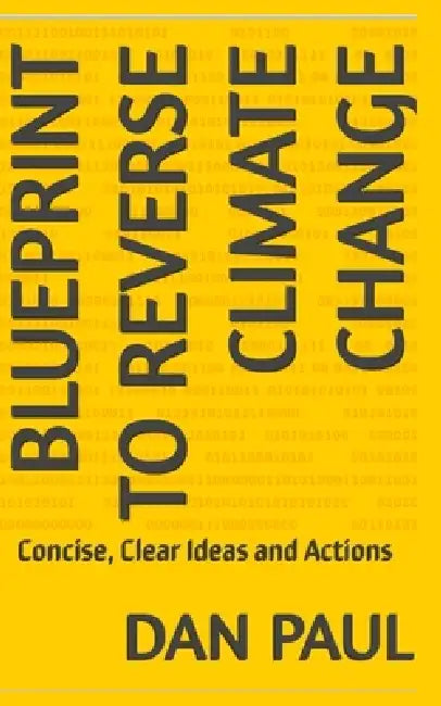 Blueprint to Reverse Climate Change: Concise, Clear Ideas and Actions by Dan Paul