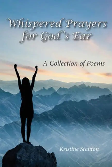Whispered Prayers for God's Ear: A Collection of Poems by Kristine Stanton