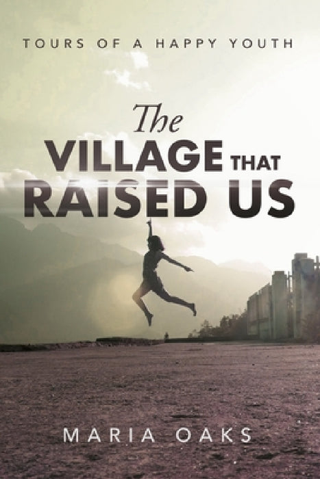 The Village That Raised: Tours of a Happy Youth by Maria Oaks