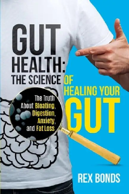 Gut Health: The Science Of Healing Your Gut: The Truth About Bloating, Digestion, Anxiety, and Fat Loss: The Science Of Healing Your Gut: by Rex Bonds