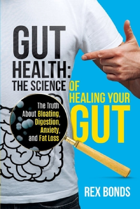 Gut Health: The Science Of Healing Your Gut: The Truth About Bloating, Digestion, Anxiety, and Fat Loss: The Science Of Healing Your Gut: by Rex Bonds