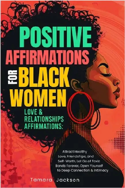 Positive Affirmations for Black Women: Love & Relationships Affirmations: Attract Healthy Love, Friendships, and Self-Worth, Let Go of Toxic Bonds For by Jackson, Tamara