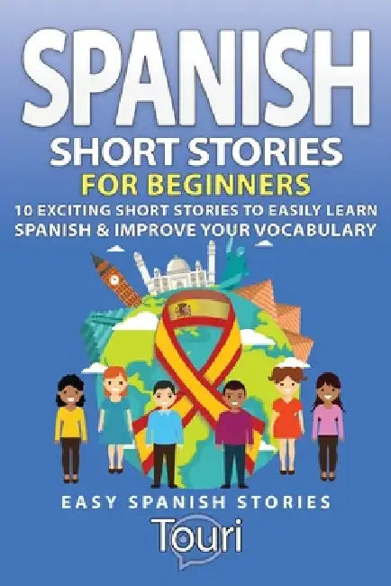 Spanish Short Stories for Beginners: 10 Exciting Short Stories to Easily Learn Spanish & Improve Your Vocabulary by Touri Language Learning