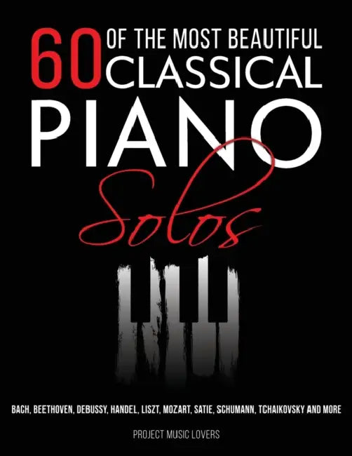 60 Of The Most Beautiful Classical Piano Solos: Bach, Beethoven, Debussy, Handel, Liszt, Mozart, Satie, Schumann, Tchaikovsky and more by Project Music Lovers