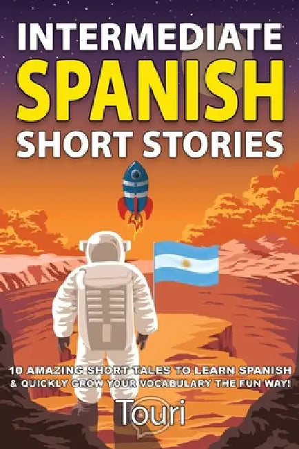 Intermediate Spanish Short Stories: 10 Amazing Short Tales to Learn Spanish & Quickly Grow Your Vocabulary the Fun Way! by Touri Language Learning