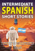 Intermediate Spanish Short Stories: 10 Amazing Short Tales to Learn Spanish & Quickly Grow Your Vocabulary the Fun Way! by Touri Language Learning