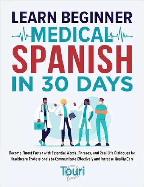Learn Beginner Medical Spanish in 30 Days: Become Fluent Faster with Essential Words, Phrases, and Real Life Dialogues for Healthcare Professionals to by Language Learning, Touri
