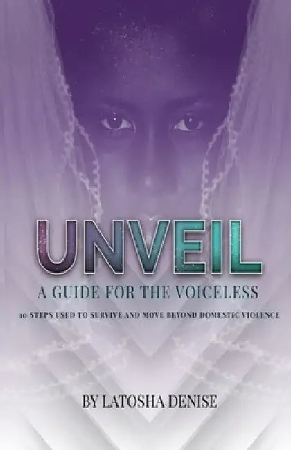 Unveil: 10 Steps Used to Survive and Move Beyond Domestic Violence by Latosha Denise