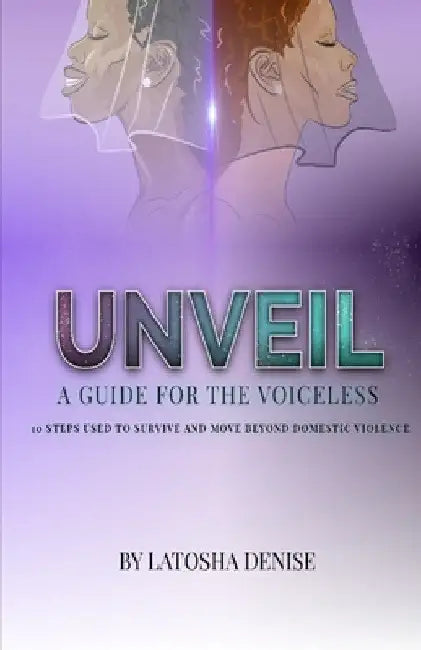 Unveil: 10 Steps Used to Survive and Move Beyond Domestic Violence by Latosha Denise