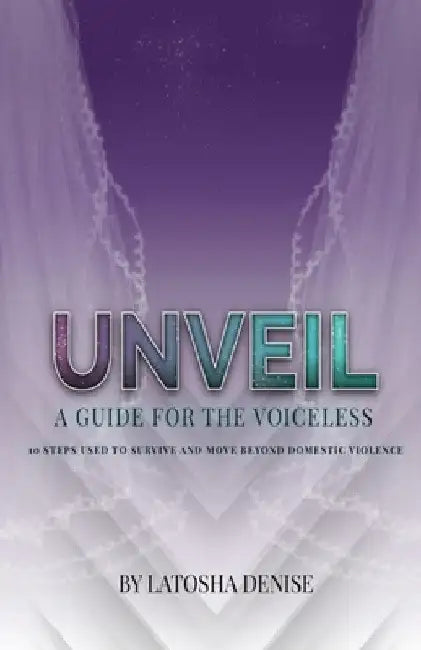 Unveil: 10 Steps Used to Survive and Move Beyond Domestic Violence by Latosha Denise
