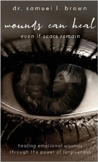 Wounds Can Heal, Healing Emotional Wounds Through the Power of Forgiveness by Brown, Samuel