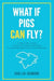 What if Pigs Can Fly?: A Practical Guide to Follow Your Curiosities to Achieve Impractical Possibilities by Van Lai-Dumone