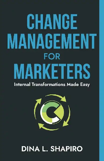 Change Management for Marketers: Internal Transformations Made Easy by Dina L. Shapiro