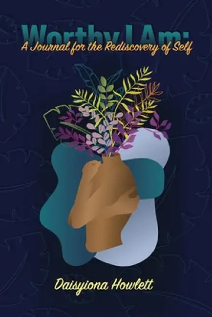 Worthy I Am Journal: A Journal for the Rediscovery of Self by Daisyiona Howlett