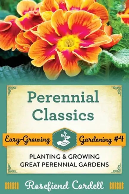 Perennial Classics: Planting and Growing Great Perennial Gardens by Rosefiend Cordell
