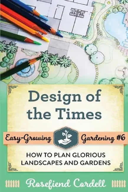 Design of the Times: How to Plan Glorious Landscapes and Gardens by Rosefiend Cordell