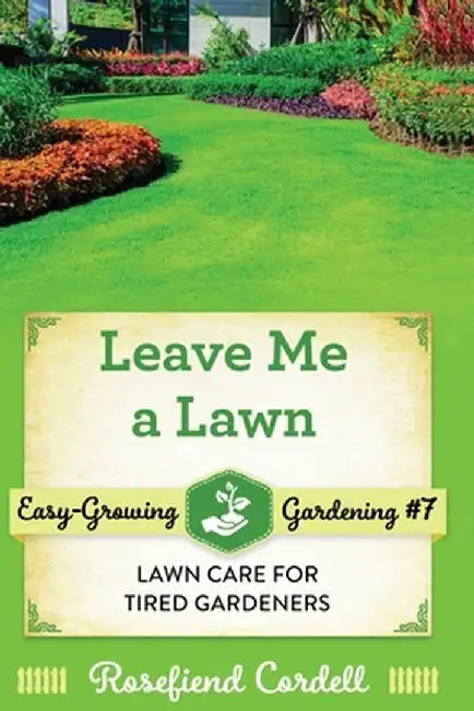 Leave Me a Lawn: Lawn Care for Tired Gardeners by Rosefiend Cordell