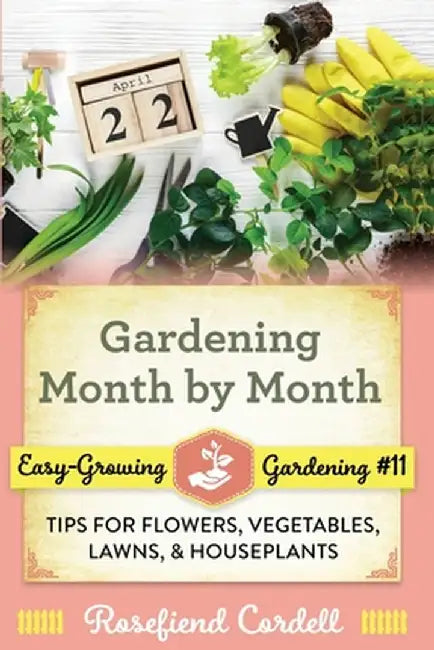 Gardening Month by Month: Tips for Flowers, Vegetables, Lawns, and Houseplants by Rosefiend Cordell