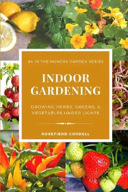 Indoor Gardening: Growing Herbs, Greens, & Vegetables Under Lights by Rosefiend Cordell