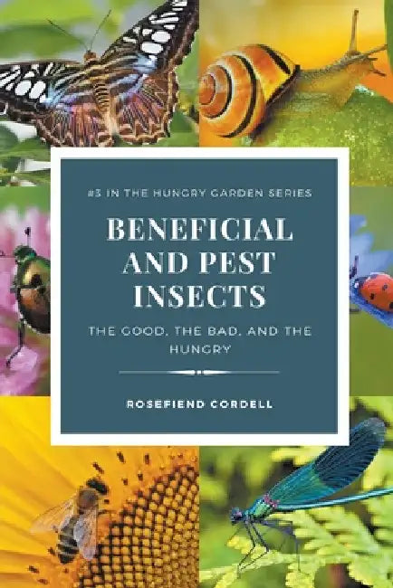 Beneficial and Pest Insects: The Good, the Bad, and the Hungry by Rosefiend Cordell