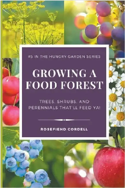 Growing a Food Forest - Trees, Shrubs, & Perennials That'll Feed Ya! by Cordell, Rosefiend