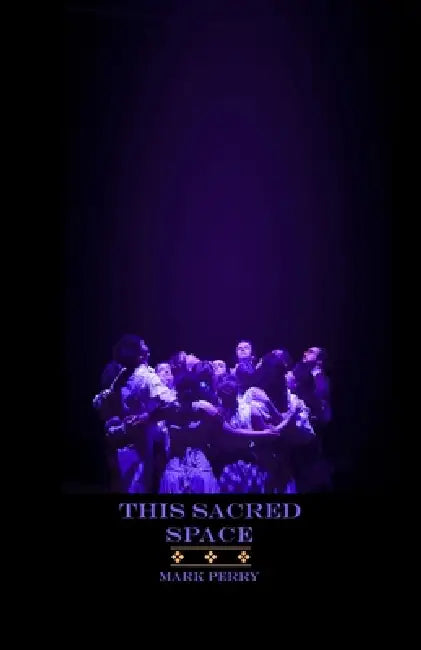This Sacred Space: Considerations on the Practice of Theatre by Mark Perry