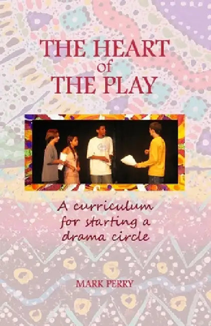 The Heart of the Play: A curriculum for starting a drama circle by Mark Perry