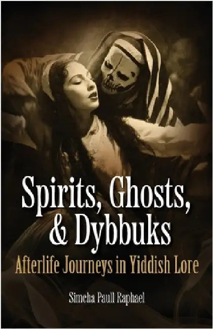 Spirits, Ghosts, & Dybbuks: Afterlife Journeys in Yiddish Lore by Raphael, Simcha Paull