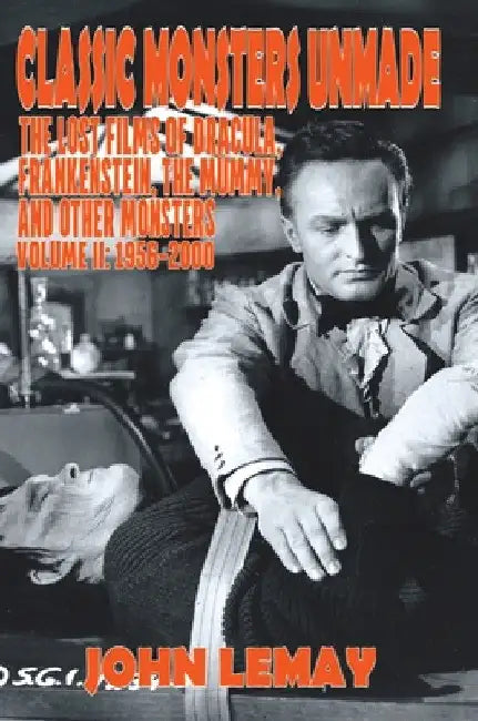 Classic Monsters Unmade: The Lost Films of Dracula, Frankenstein, the Mummy, and Other Monsters (Volume 2: 1956-2000) by John Lemay