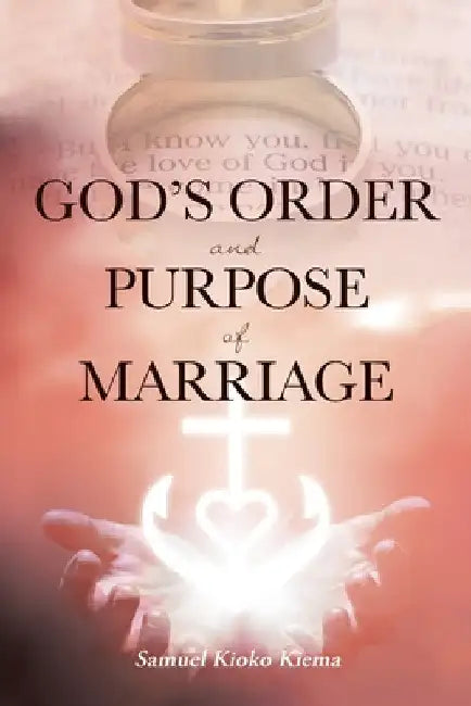 God's Order and Purpose of Marriage by Samuel Kioko Kiema