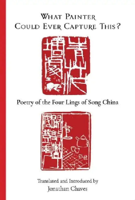 What Painter Could Ever Capture This?: Poetry of the Four Lings of Song China by Jonathan Chaves