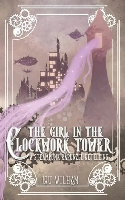 The Girl in the Clockwork Tower: A Steampunk Rapunzel Retelling by Lou Wilham