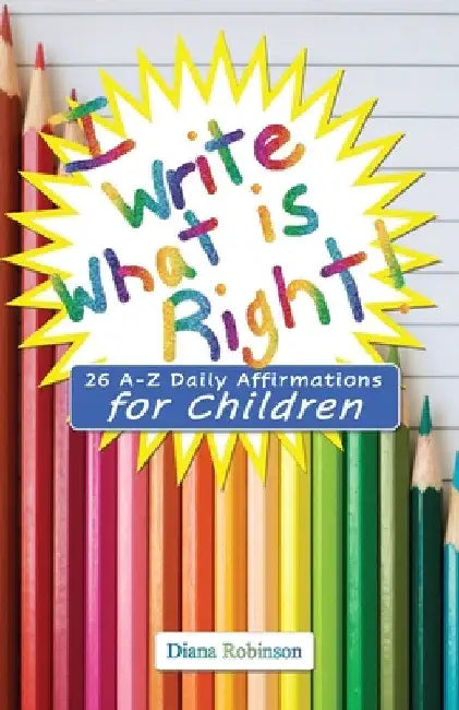 I Write What is Right! 26 A-Z Daily Affirmations for Children by Diana Robinson