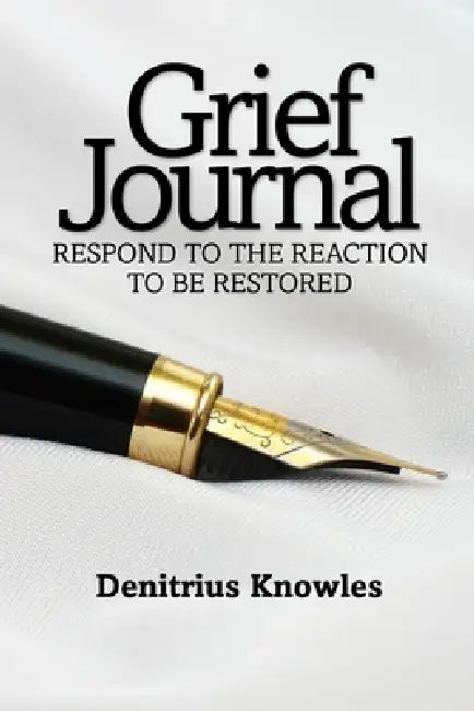 Grief Journal: Respond to the Reaction to be Restored by Denitrius Knowles