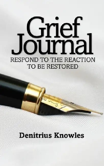 Grief Journal: Respond to the Reaction to be Restored by Denitrius Knowles