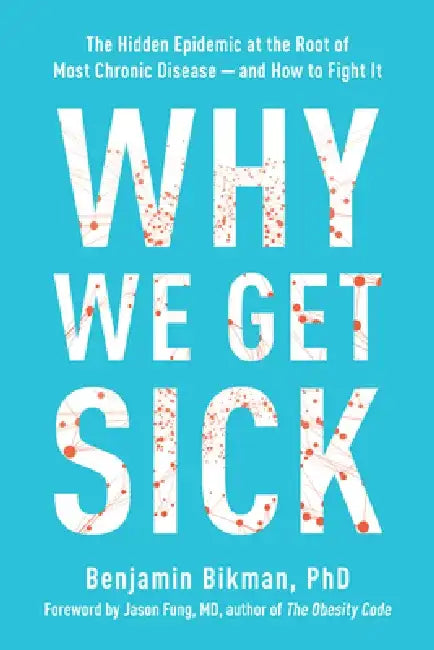 Why We Get Sick: The Hidden Epidemic at the Root of Most Chronic Disease and How to Fight It by Benjamin Bikman