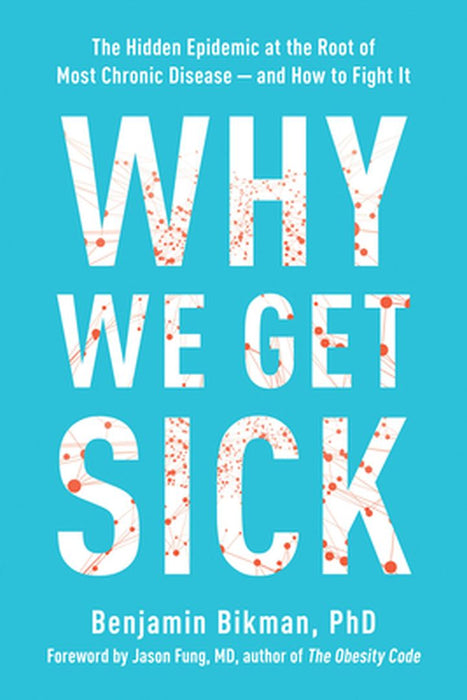 Why We Get Sick: The Hidden Epidemic at the Root of Most Chronic Disease and How to Fight It by Benjamin Bikman