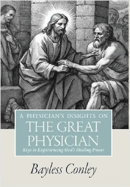 A Physician's Insights on the Great Physician: Keys to Experiencing God's Healing Power by Conley, Bayless
