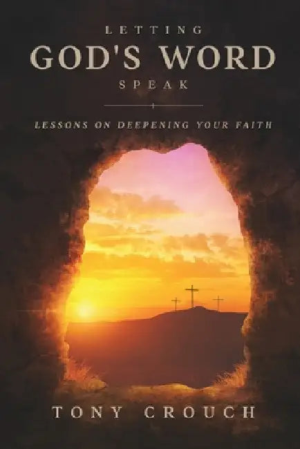 Letting God's Word Speak: Lessons on Deepening Your Faith by Tony Crouch