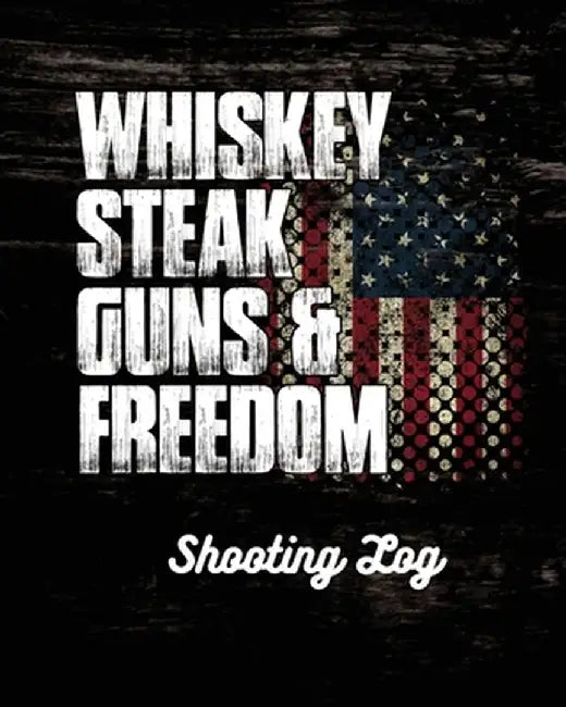 Whiskey Steak Guns & Freedom Shooting Log by Trent Placate