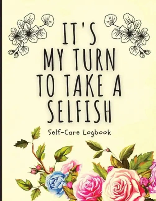 It's My Turn To Take A Selfish: Self-Care Logbook - Anxiety Journal - Self-Care Journal - Healing - Mental Health by Holly Placate