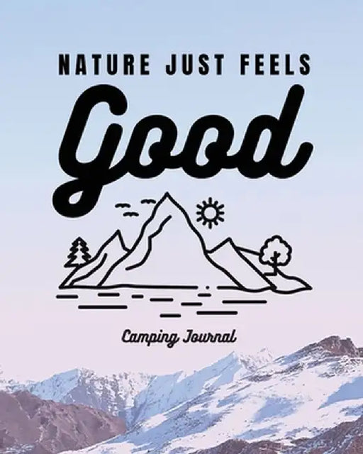 Nature Just Feels Good: Camping Journal - Family Camping Keepsake Diary - Great Camp Spot Checklist - Shopping List - Meal Planner - Memories by Trent Placate