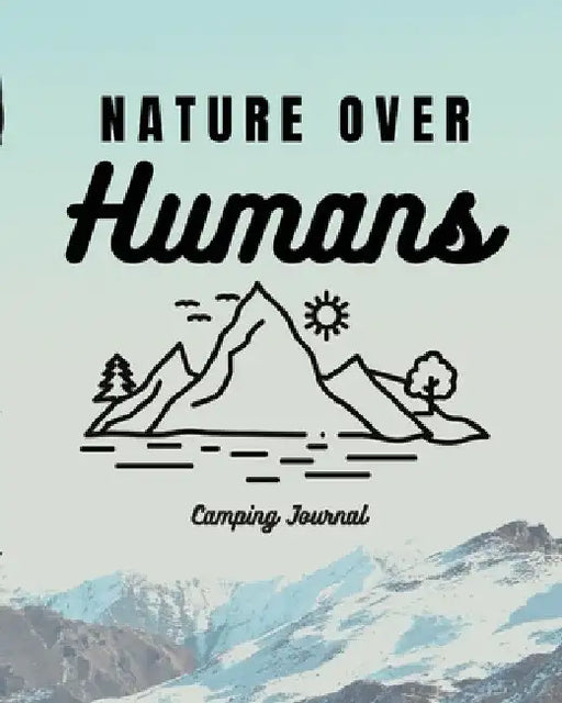 Nature Over Humans Camping Journal: Family Camping Keepsake Diary Great Camp Spot Checklist Shopping List Meal Planner Memories With The Kids Summer T by Trent Placate