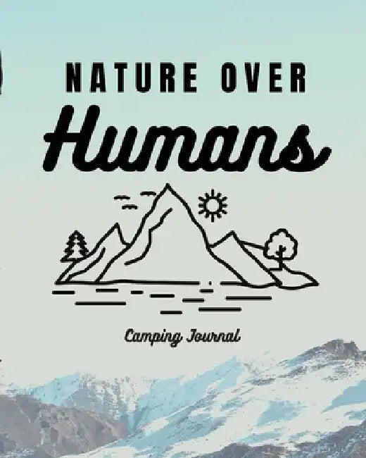 Nature Over Humans Camping Journal: Family Camping Keepsake Diary Great Camp Spot Checklist Shopping List Meal Planner Memories With The Kids Summer T by Trent Placate